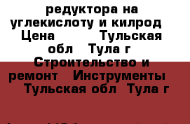 редуктора на углекислоту и килрод › Цена ­ 700 - Тульская обл., Тула г. Строительство и ремонт » Инструменты   . Тульская обл.,Тула г.